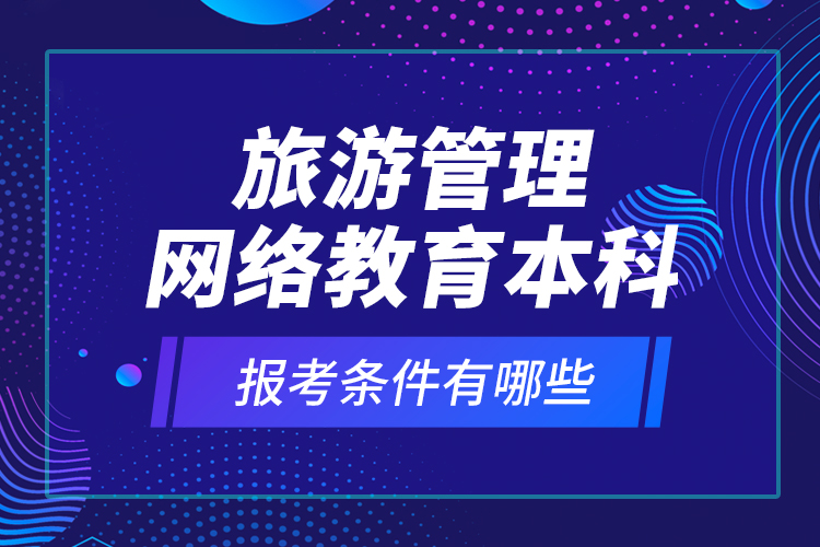 旅游管理網(wǎng)絡教育本科報考條件有哪些？