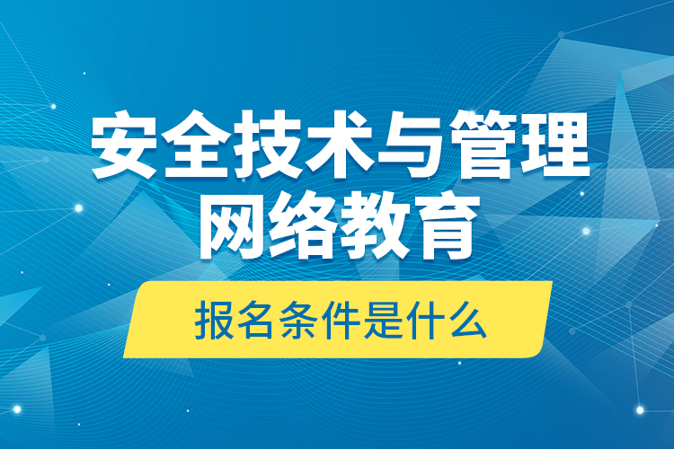 安全技術與管理網(wǎng)絡教育報名條件是什么？