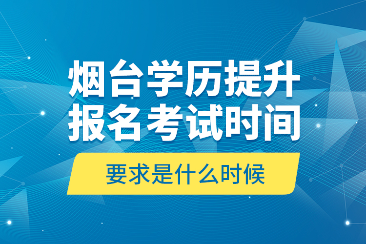 煙臺(tái)學(xué)歷提升報(bào)名考試時(shí)間要求是什么時(shí)候？