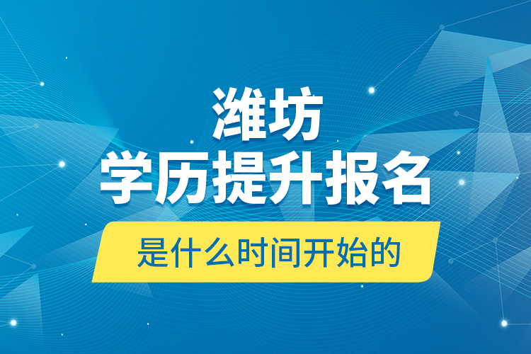 濰坊學(xué)歷提升報(bào)名是什么時(shí)間開始的？