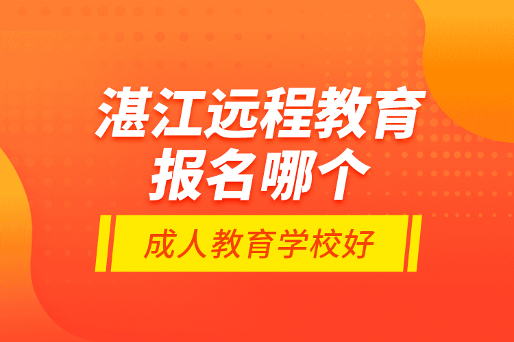 湛江遠(yuǎn)程教育報(bào)名哪個(gè)成人教育學(xué)校好？