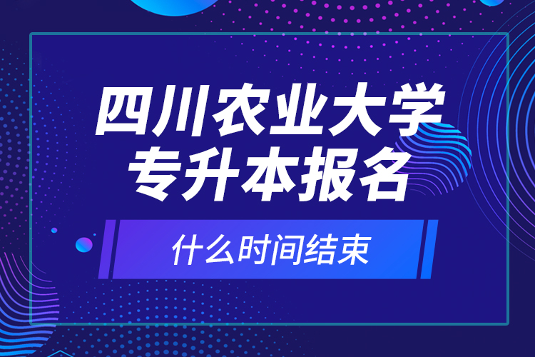 四川農(nóng)業(yè)大學(xué)專升本報(bào)名什么時(shí)間結(jié)束？