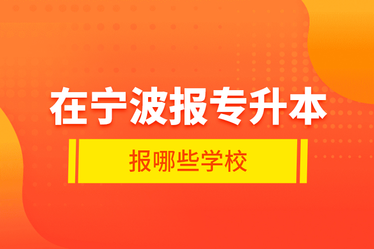 在寧波報(bào)專升本報(bào)哪些學(xué)校？