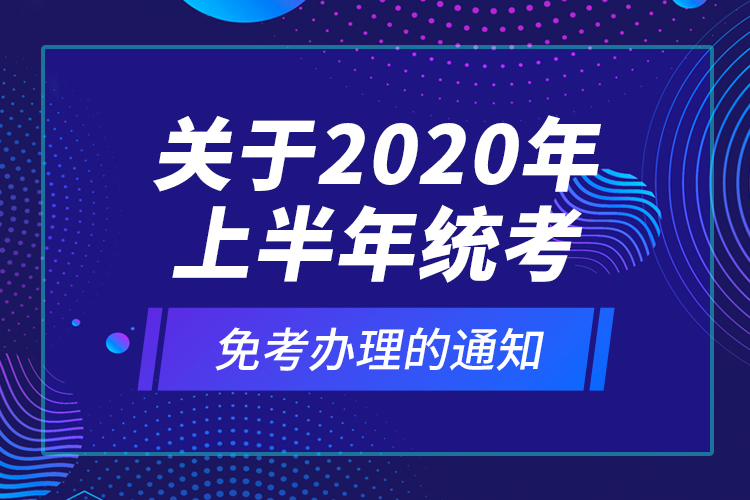 關于2020年上半年統(tǒng)考免考辦理的通知