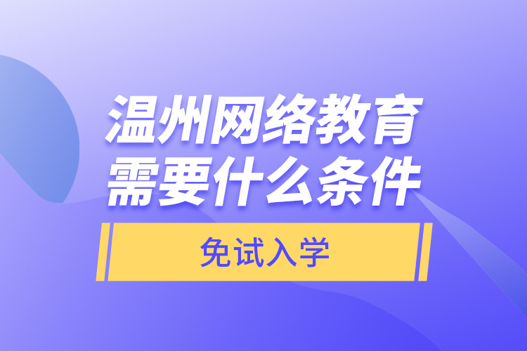 溫州網(wǎng)絡(luò)教育需要什么條件免試入學(xué)？