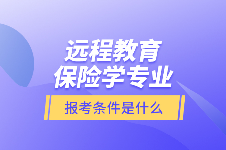 遠(yuǎn)程教育保險(xiǎn)學(xué)專業(yè)報(bào)考條件是什么？