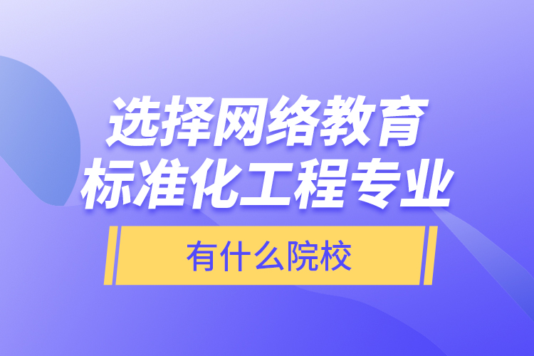 選擇網(wǎng)絡(luò)教育標(biāo)準(zhǔn)化工程專業(yè)有什么院校？
