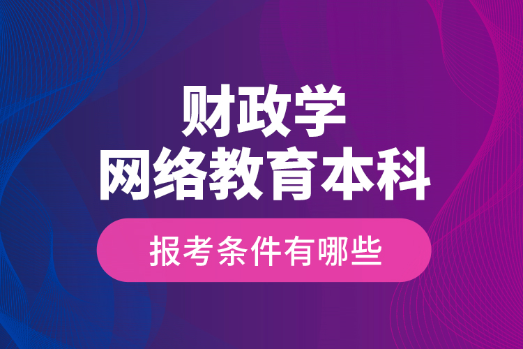 財(cái)政學(xué)網(wǎng)絡(luò)教育本科報(bào)考條件有哪些？