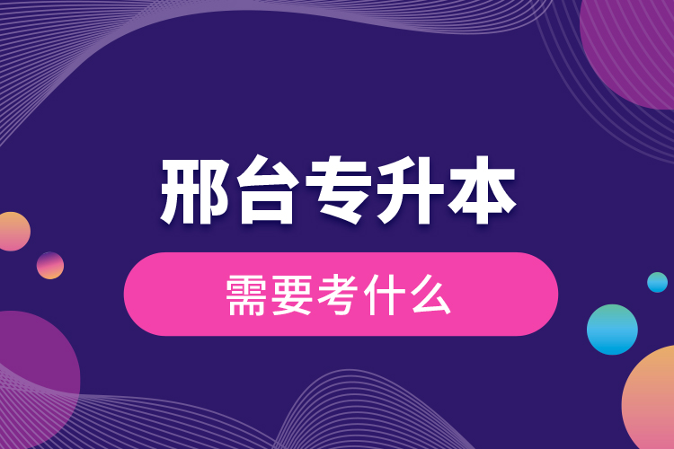 邢臺專升本需要考什么？