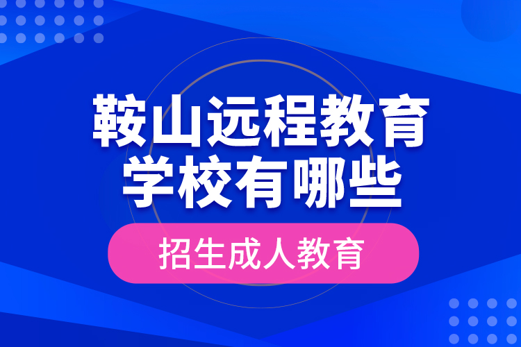 鞍山遠(yuǎn)程教育學(xué)校有哪些招生成人教育？