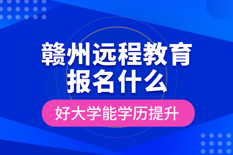 贛州遠(yuǎn)程教育報(bào)名什么好大學(xué)能學(xué)歷提升？