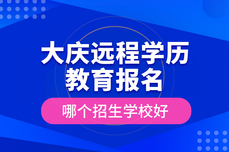 大慶遠程學(xué)歷教育報名哪個招生學(xué)校好？