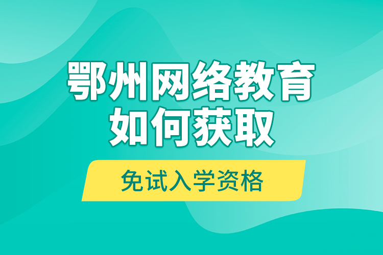 鄂州網(wǎng)絡(luò)教育如何獲取免試入學(xué)資格？