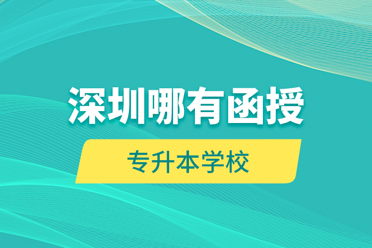 深圳哪有函授專升本學校？