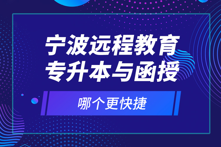 寧波遠(yuǎn)程教育專升本與函授哪個(gè)更快捷？