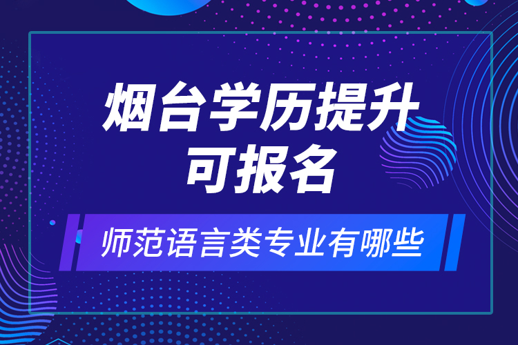 煙臺學歷提升可報名師范語言類專業(yè)有哪些？