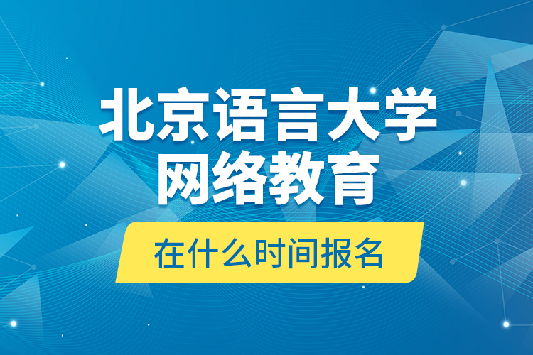 北京語言大學(xué)網(wǎng)絡(luò)教育在什么時(shí)間報(bào)名？