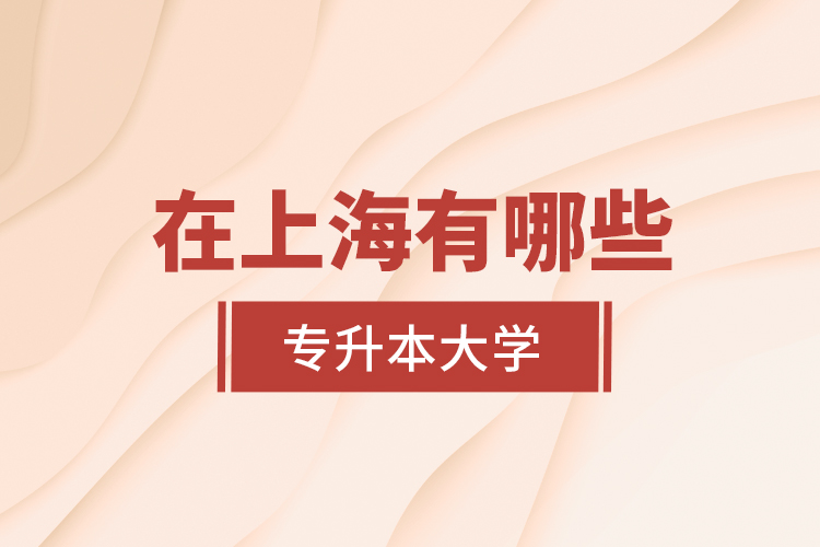 在上海有哪些專升本大學(xué)？
