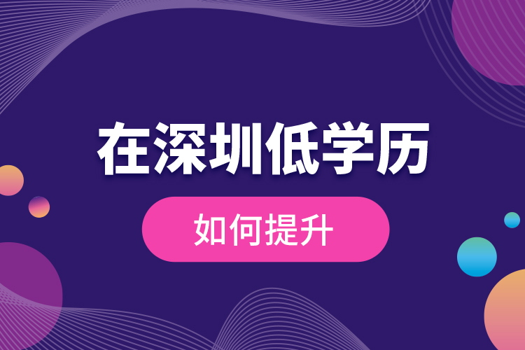 在深圳低學歷如何提升？