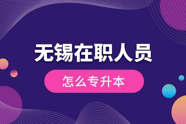 無錫在職人員怎么專升本？