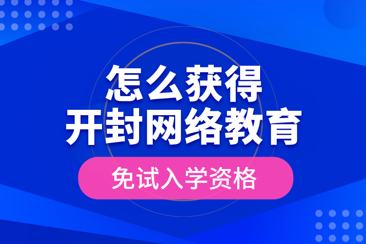 怎么獲得開封網(wǎng)絡(luò)教育免試入學(xué)資格？