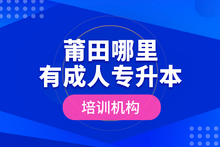 莆田哪里有成人專升本培訓(xùn)機(jī)構(gòu)？