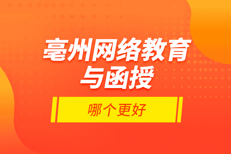 亳州網(wǎng)絡(luò)教育與函授哪個更好？