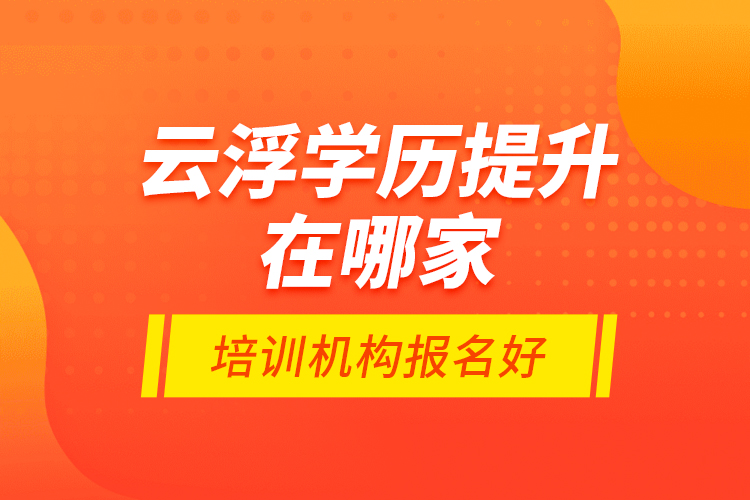 云浮學(xué)歷提升在哪家培訓(xùn)機(jī)構(gòu)報(bào)名好？