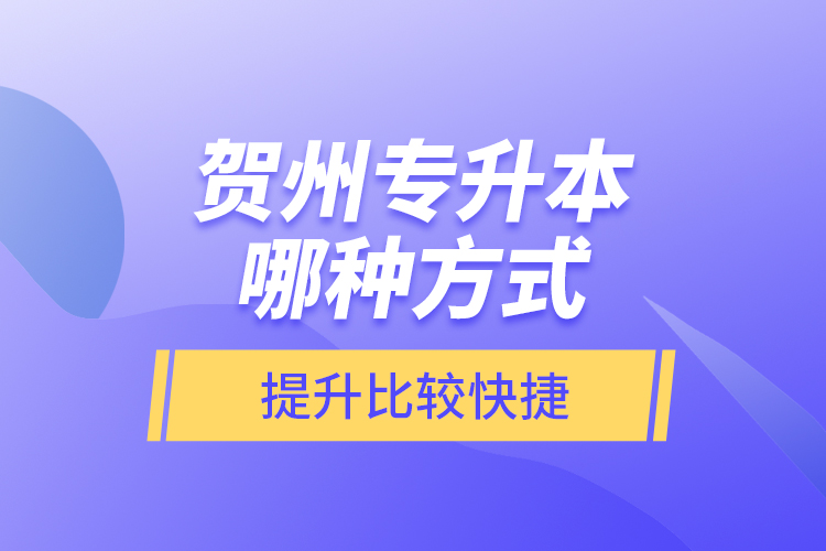 賀州專升本哪種方式提升比較快捷？