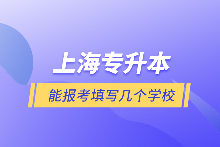 上海專升本能報考填寫幾個學校？