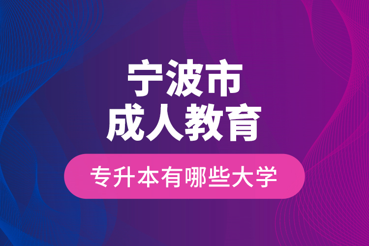 寧波市成人教育專升本有哪些大學？