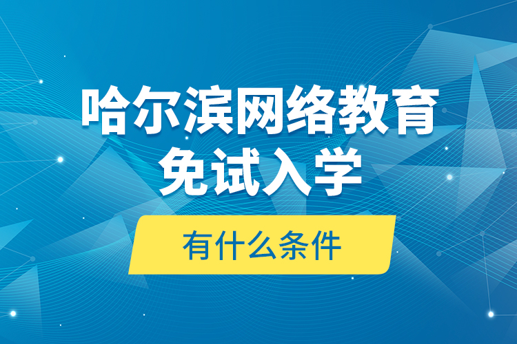 哈爾濱網(wǎng)絡(luò)教育免試入學(xué)有什么條件？