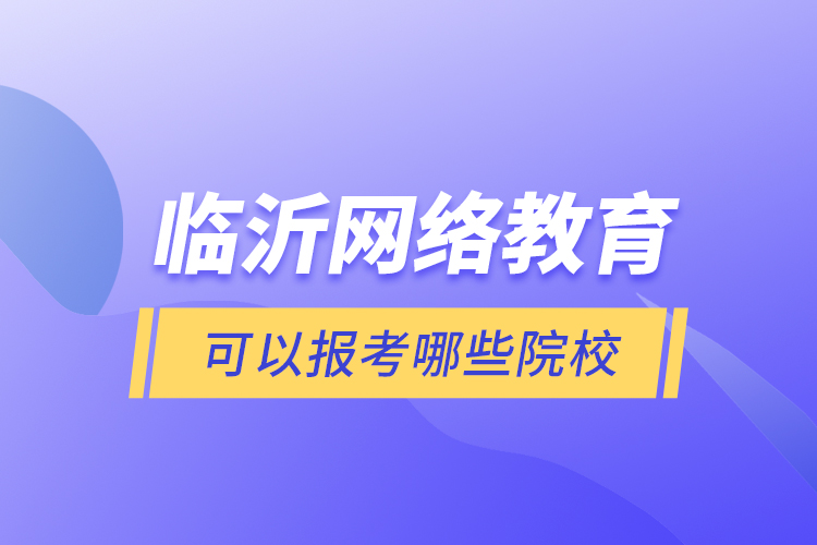 臨沂網(wǎng)絡(luò)教育可以報(bào)考哪些院校？