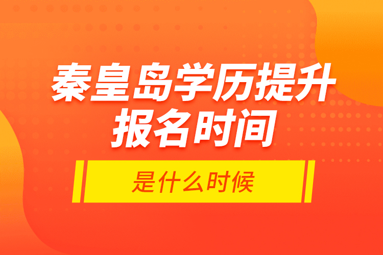 秦皇島學(xué)歷提升報(bào)名時(shí)間是什么時(shí)候？