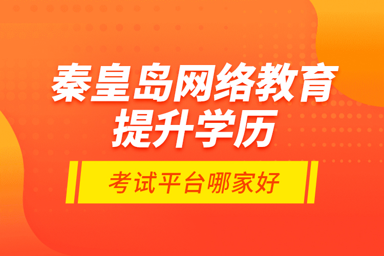 秦皇島網(wǎng)絡(luò)教育提升學(xué)歷考試平臺哪家好？