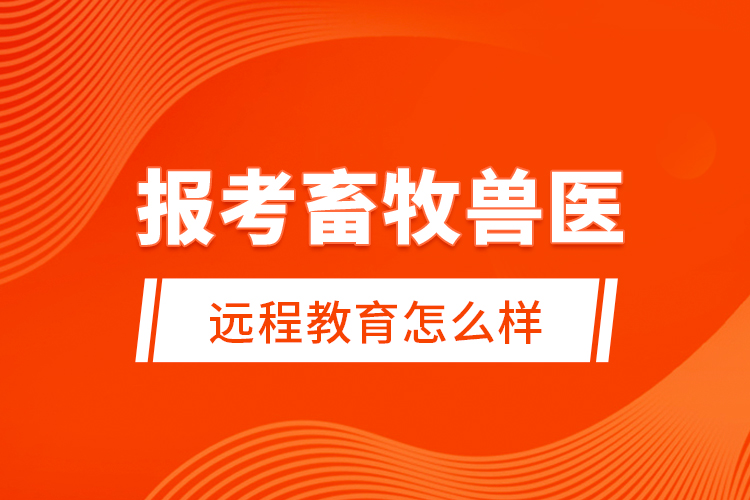 報考畜牧獸醫(yī)遠程教育怎么樣？