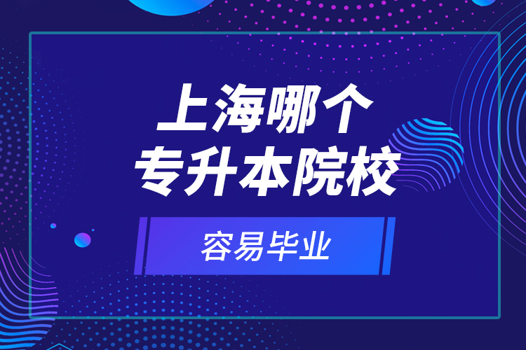 上海哪個(gè)專升本院校容易畢業(yè)？