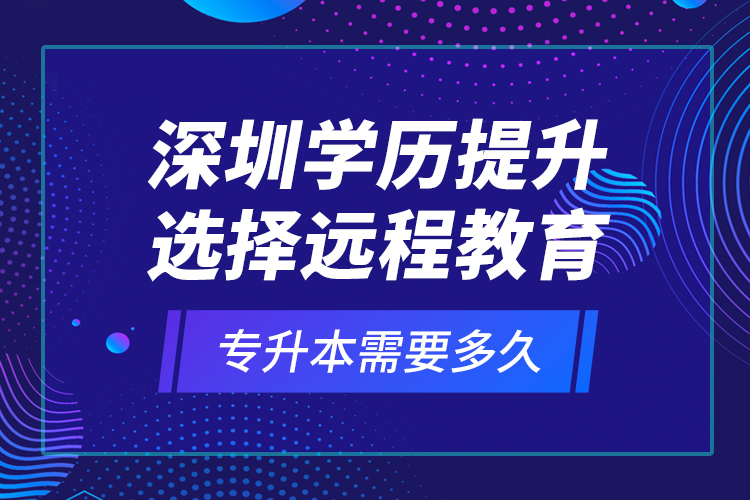 深圳學(xué)歷提升選擇遠(yuǎn)程教育專升本需要多久？