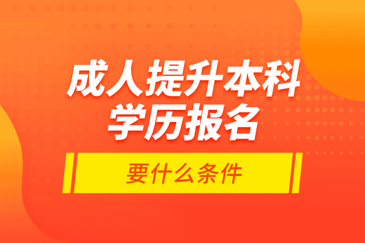 成人提升本科學(xué)歷報名要什么條件？