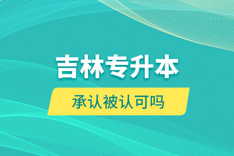 吉林專升本承認被認可嗎？