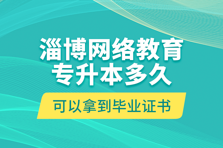 淄博網絡教育專升本多久可以拿到畢業(yè)證書？