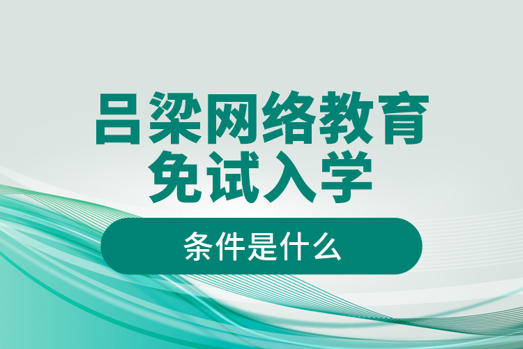 呂梁網(wǎng)絡教育免試入學的條件是什么？