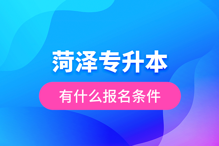 菏澤專升本有什么報(bào)名條件？