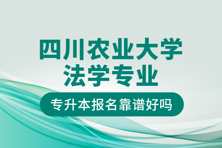 四川農(nóng)業(yè)大學(xué)法學(xué)專業(yè)專升本報名靠譜好嗎？