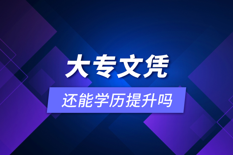 大專(zhuān)文憑還能學(xué)歷提升嗎？
