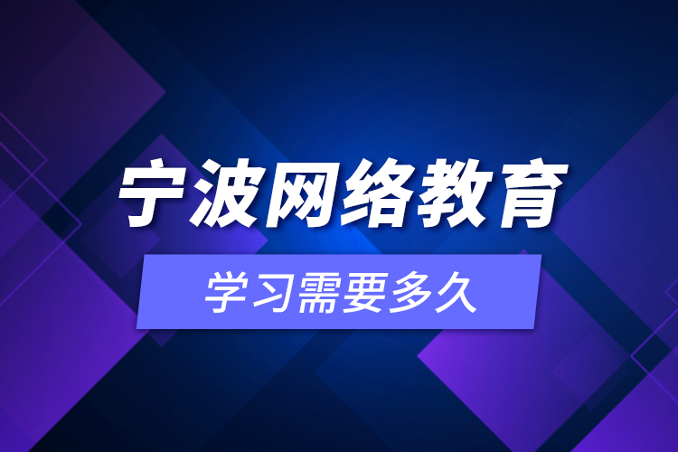 寧波網(wǎng)絡教育學習需要多久？