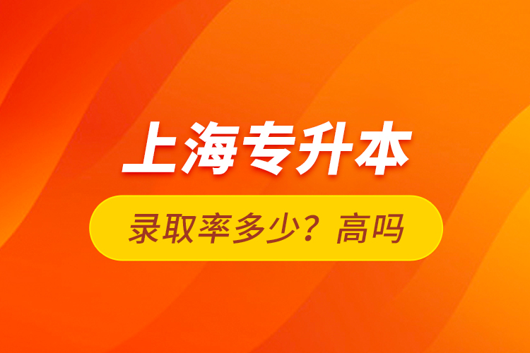 上海專升本錄取率多少？高嗎？