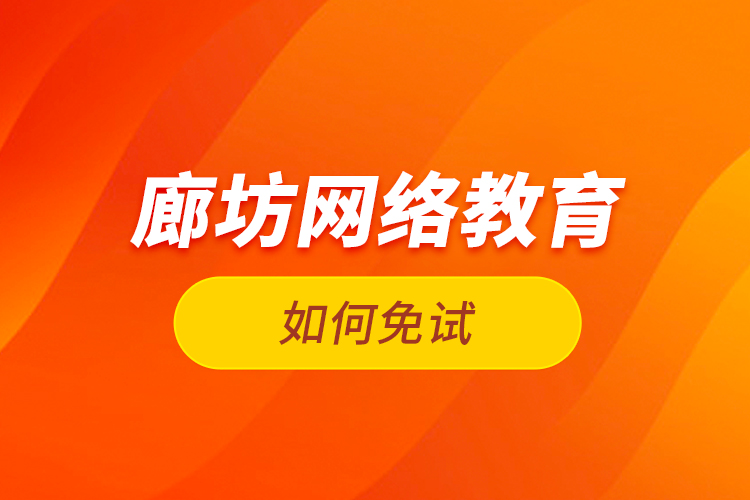 廊坊網(wǎng)絡(luò)教育如何免試？