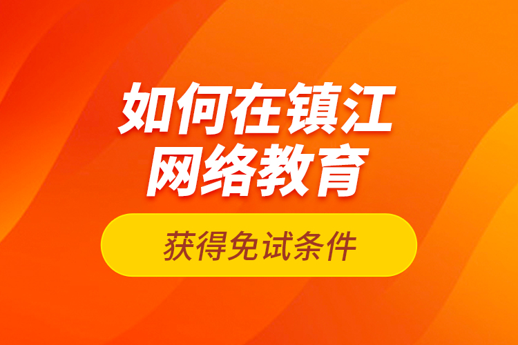 如何在鎮(zhèn)江網(wǎng)絡(luò)教育獲得免試條件？