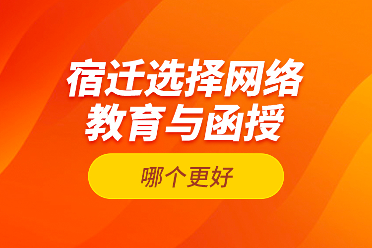 宿遷選擇網(wǎng)絡(luò)教育與函授哪個更好？